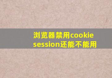 浏览器禁用cookie session还能不能用